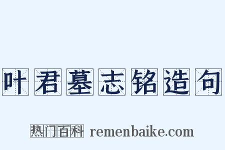 叶君墓志铭造句是什么意思的图片